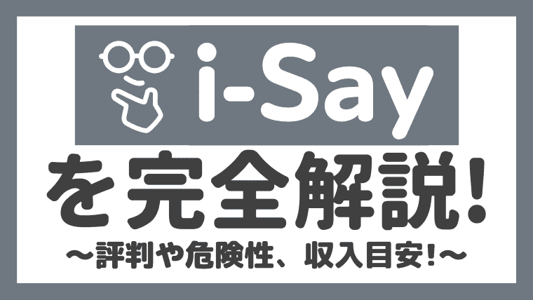 i-Say(アイセイ)の安全性や評判・口コミを調査！登録から退会までをまとめてみた！