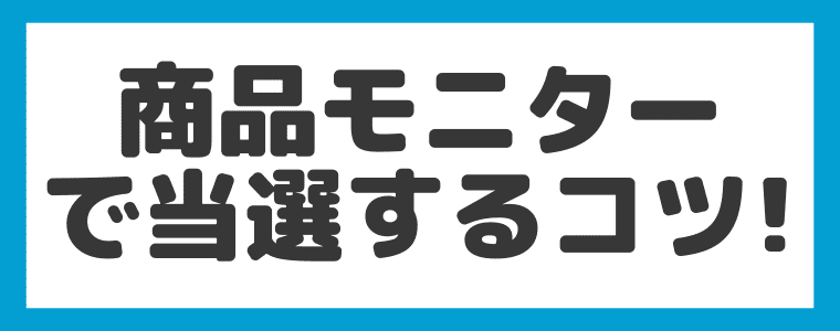 【当たらない？】商品モニターで当選するコツは３つ