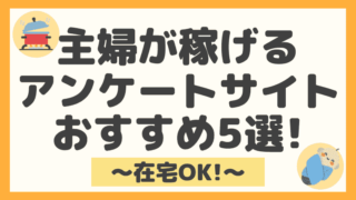 【在宅OK】主婦におすすめのアンケートモニターサイト５選！月プラス3万円を目指す方法！