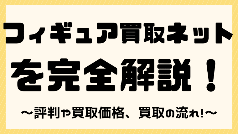 安い フィギュア買取ネットの評判や口コミは 買取価格や買取の流れも解説 しまうまブログ