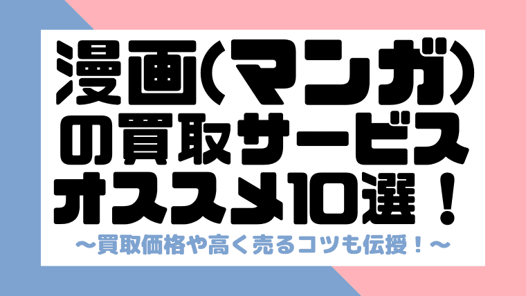 完全比較 漫画の宅配買取サービスおすすめ10選 高く売るコツや買取価格も解説 しまうまブログ