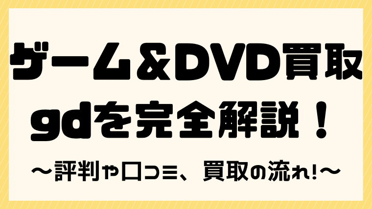 ゲームやdvd買取 Gd ジーディー の評判や口コミは 買取価格や買取の流れも解説 しまうまブログ