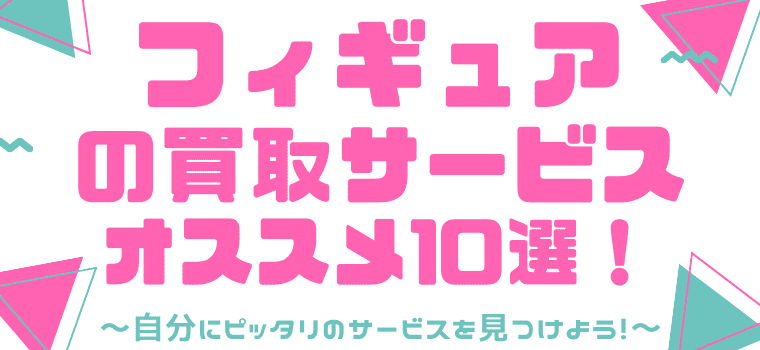 【ランキング】フィギュアの宅配買取サービスおすすめ10選！