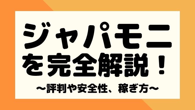 【完全解説】ジャパモニの評判や口コミは？安全性と稼ぎ方もがっつり解説！