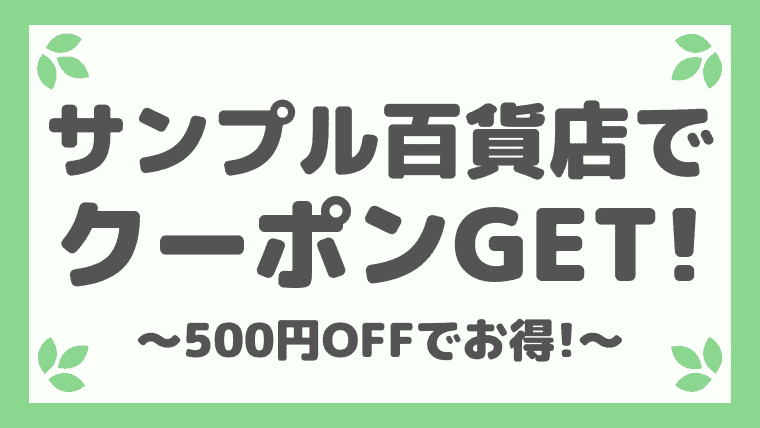 サンプル百貨店は招待コードで500円OFFクーポンをゲット！初回限定商品も解説！