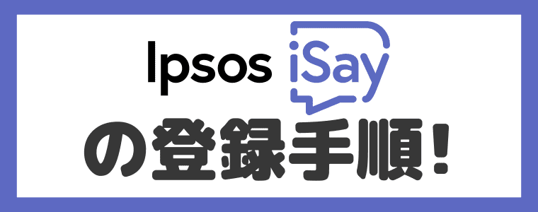 Ipsos iSay(イプソス アイセイ)の登録方法
