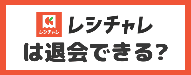 レシチャレは退会できるの？